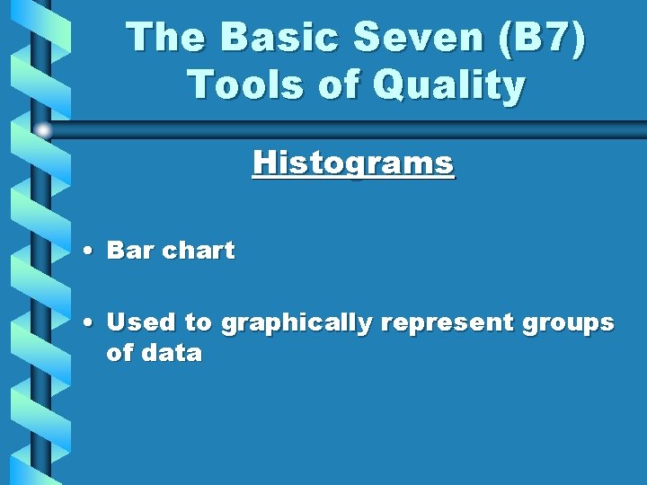 The Basic Seven (B 7) Tools of Quality Histograms • Bar chart • Used