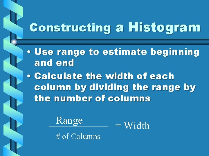 Constructing a Histogram • Use range to estimate beginning and end • Calculate the
