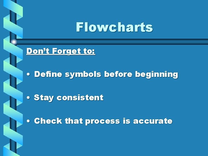 Flowcharts Don’t Forget to: • Define symbols before beginning • Stay consistent • Check