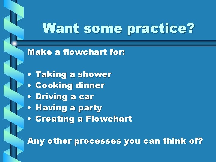 Want some practice? Make a flowchart for: • • • Taking a shower Cooking