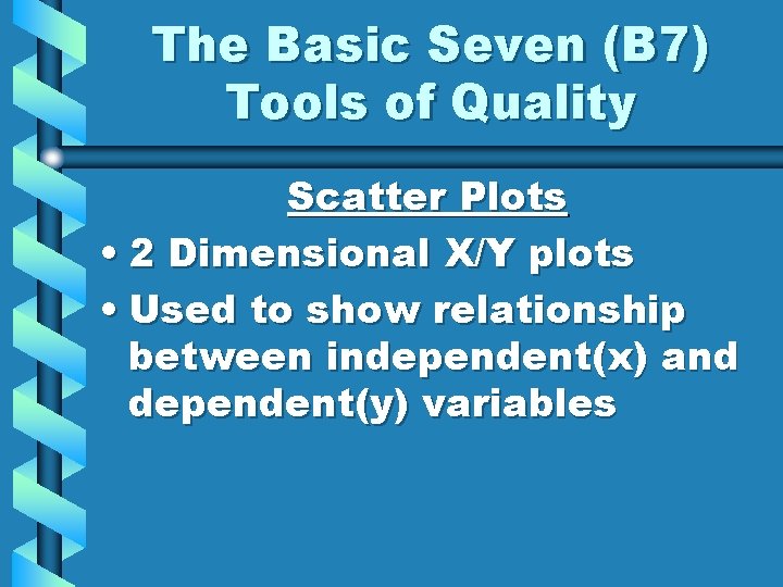 The Basic Seven (B 7) Tools of Quality Scatter Plots • 2 Dimensional X/Y