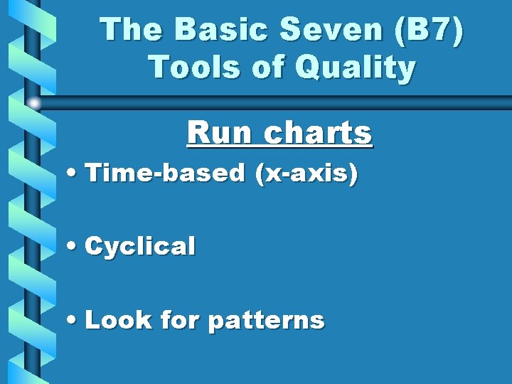 The Basic Seven (B 7) Tools of Quality Run charts • Time-based (x-axis) •