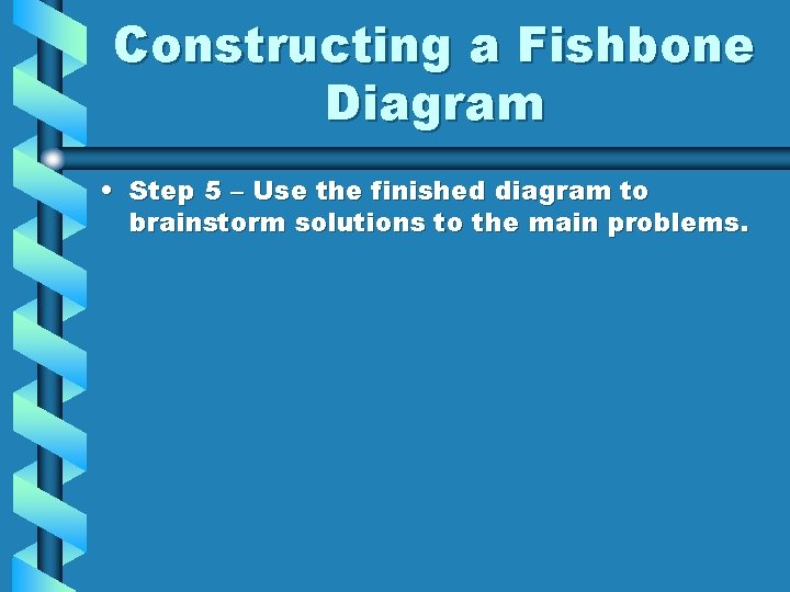 Constructing a Fishbone Diagram • Step 5 – Use the finished diagram to brainstorm