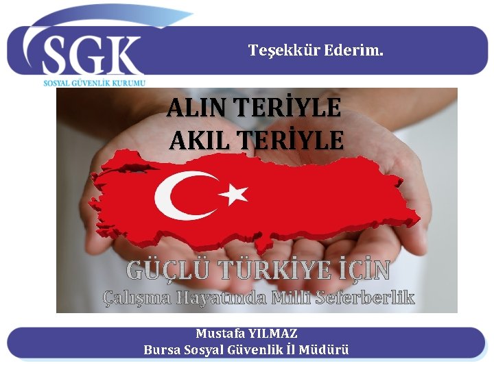 Teşekkür Ederim. ALIN TERİYLE AKIL TERİYLE Mustafa YILMAZ Bursa Sosyal Güvenlik İl Müdürü 