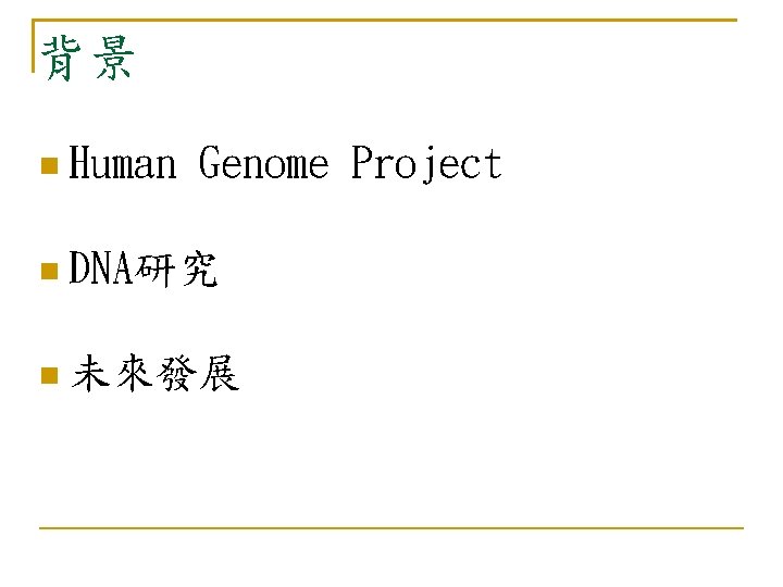 背景 Human Genome Project DNA研究 未來發展 背景 Human Genome Project DNA研究 未來發展