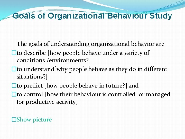 Goals of Organizational Behaviour Study The goals of understanding organizational behavior are �to describe
