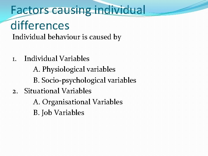 Factors causing individual differences Individual behaviour is caused by 1. Individual Variables A. Physiological