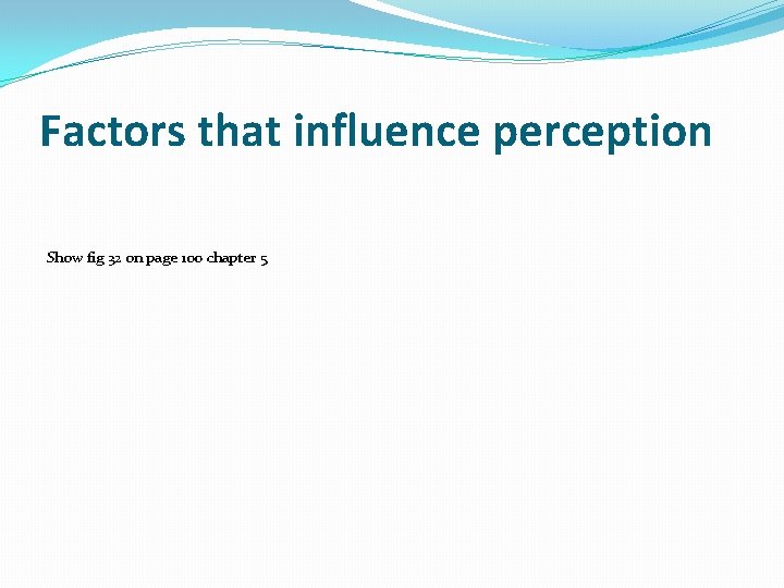 Factors that influence perception Show fig 32 on page 100 chapter 5 