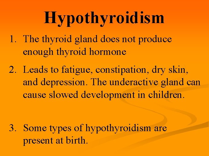 Hypothyroidism 1. The thyroid gland does not produce enough thyroid hormone 2. Leads to