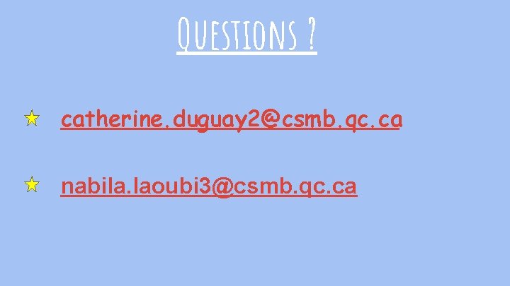 Questions ? catherine. duguay 2@csmb. qc. ca nabila. laoubi 3@csmb. qc. ca 