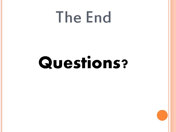 The End Questions? 