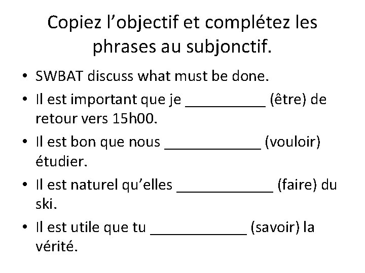 Copiez l’objectif et complétez les phrases au subjonctif. • SWBAT discuss what must be
