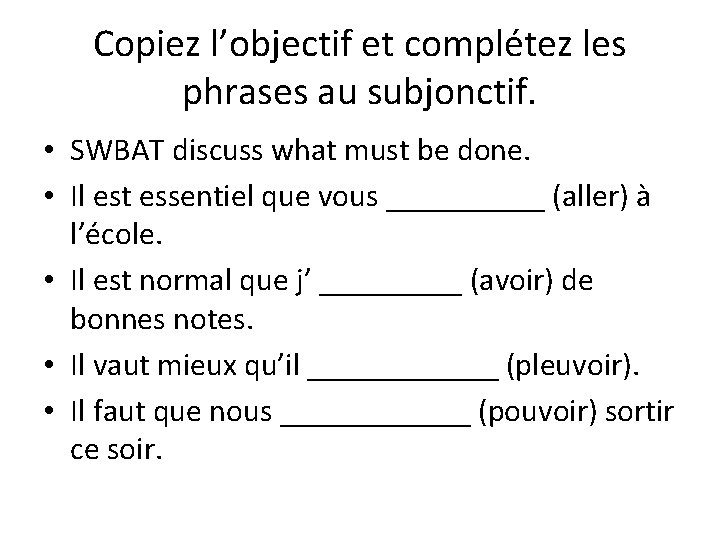 Copiez l’objectif et complétez les phrases au subjonctif. • SWBAT discuss what must be