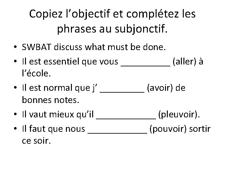 Copiez l’objectif et complétez les phrases au subjonctif. • SWBAT discuss what must be