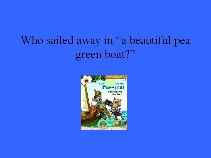 Who sailed away in “a beautiful pea green boat? ” 