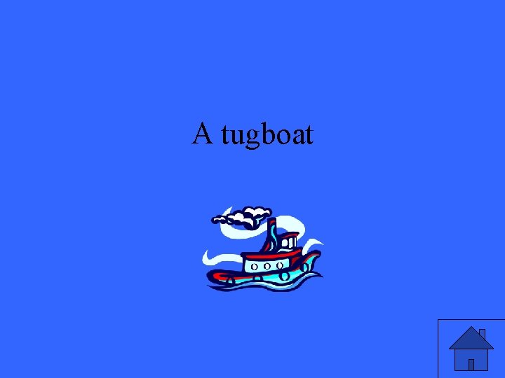 A tugboat 