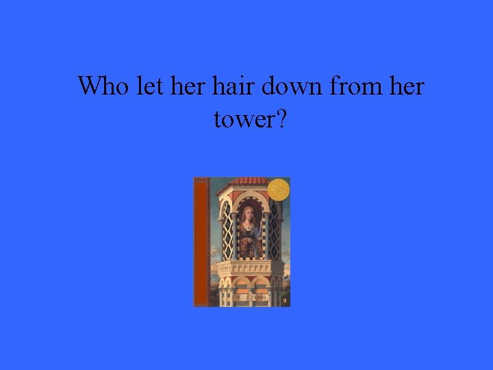 Who let her hair down from her tower? 