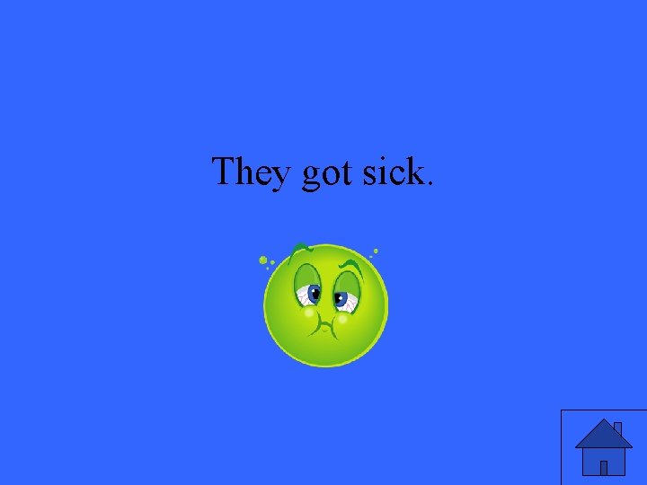 They got sick. 