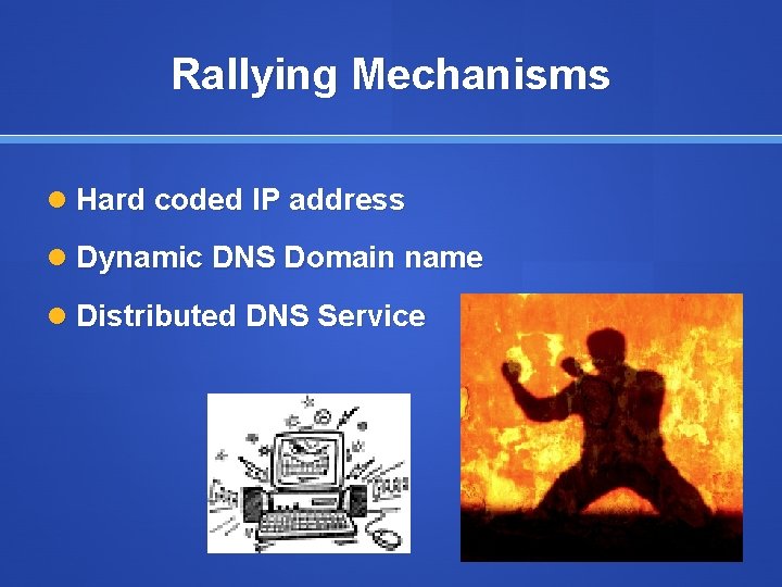 Rallying Mechanisms Hard coded IP address Dynamic DNS Domain name Distributed DNS Service 