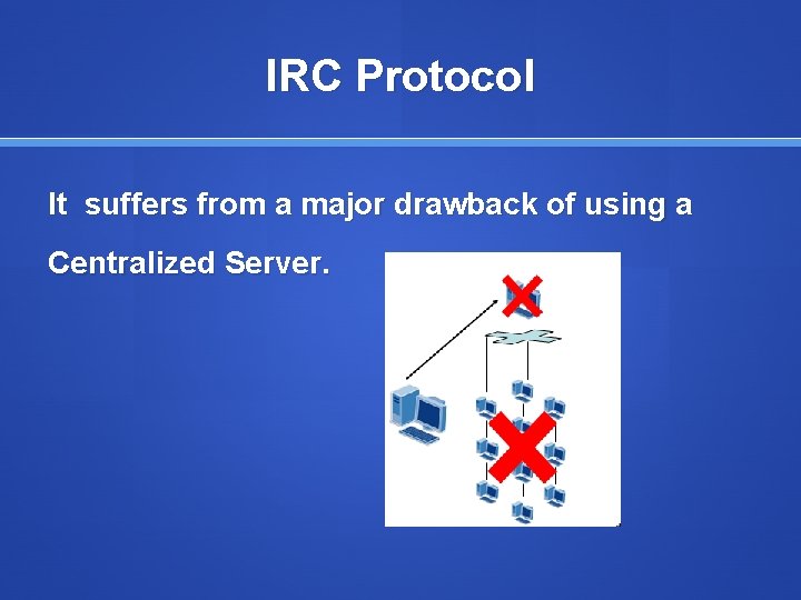 IRC Protocol It suffers from a major drawback of using a Centralized Server. 