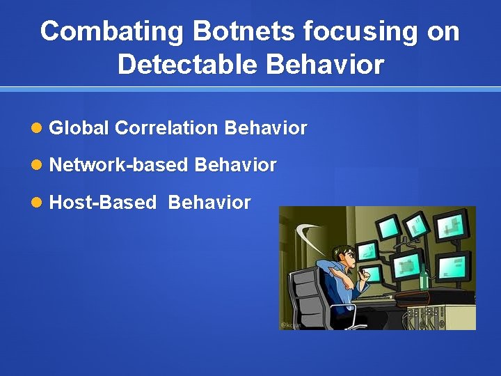 Combating Botnets focusing on Detectable Behavior Global Correlation Behavior Network-based Behavior Host-Based Behavior 