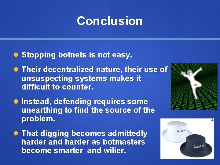 Conclusion Stopping botnets is not easy. Their decentralized nature, their use of unsuspecting systems