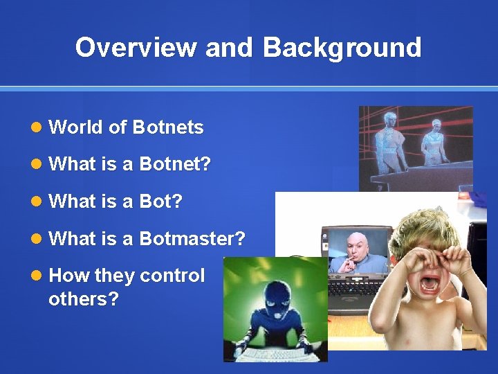 Overview and Background World of Botnets What is a Botnet? What is a Botmaster?