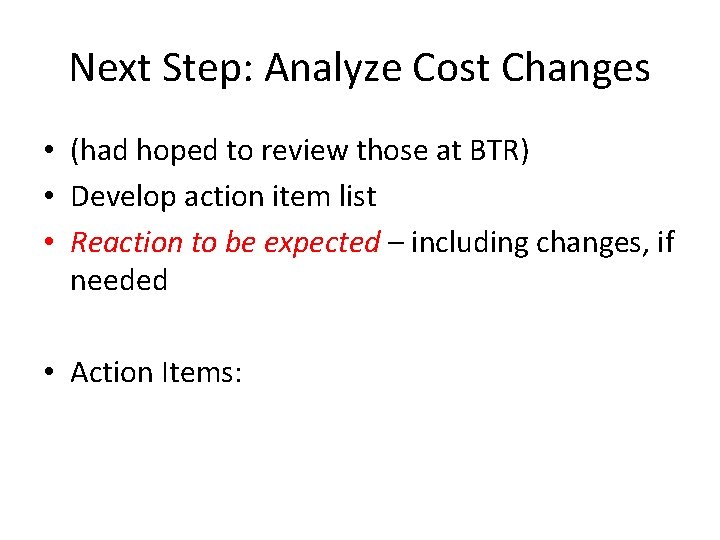 Next Step: Analyze Cost Changes • (had hoped to review those at BTR) •