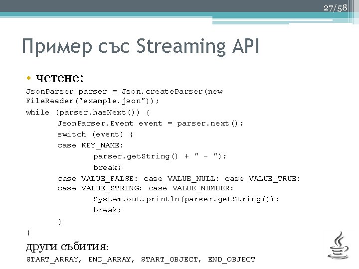 27/58 Пример със Streaming API • четене: Json. Parser parser = Json. create. Parser(new