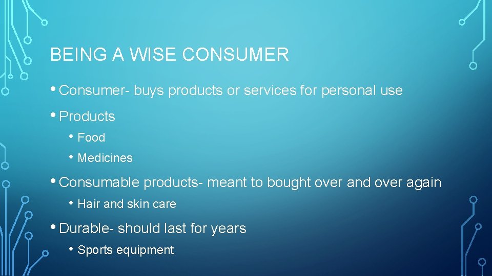 BEING A WISE CONSUMER • Consumer- buys products or services for personal use •