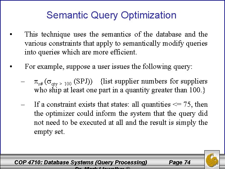 Semantic Query Optimization • This technique uses the semantics of the database and the
