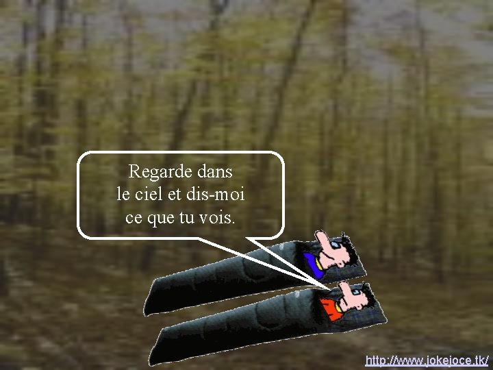 Regarde dans le ciel et dis-moi ce que tu vois. http: //www. jokejoce. tk/ Regarde dans le ciel et dis-moi ce que tu vois. http: //www. jokejoce. tk/