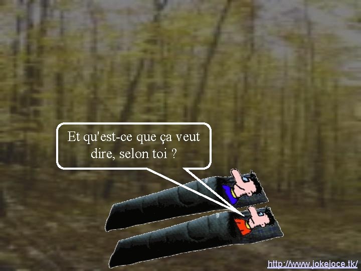 Et qu'est-ce que ça veut dire, selon toi ? http: //www. jokejoce. tk/ Et qu'est-ce que ça veut dire, selon toi ? http: //www. jokejoce. tk/