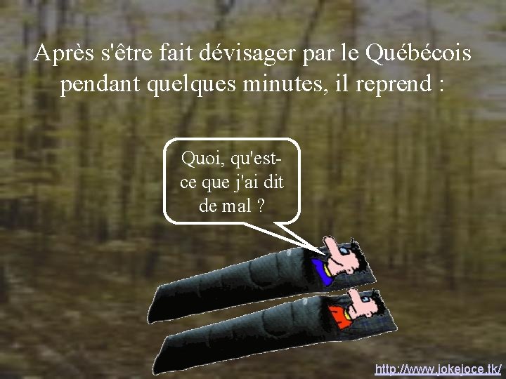 Après s'être fait dévisager par le Québécois pendant quelques minutes, il reprend : Quoi, Après s'être fait dévisager par le Québécois pendant quelques minutes, il reprend : Quoi,