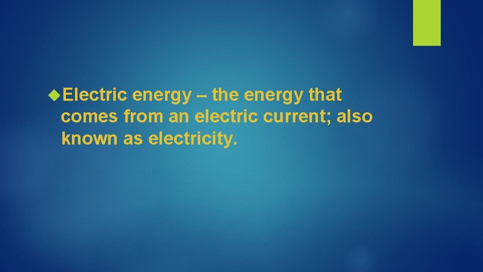  Electric energy – the energy that comes from an electric current; also known