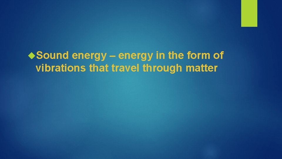  Sound energy – energy in the form of vibrations that travel through matter