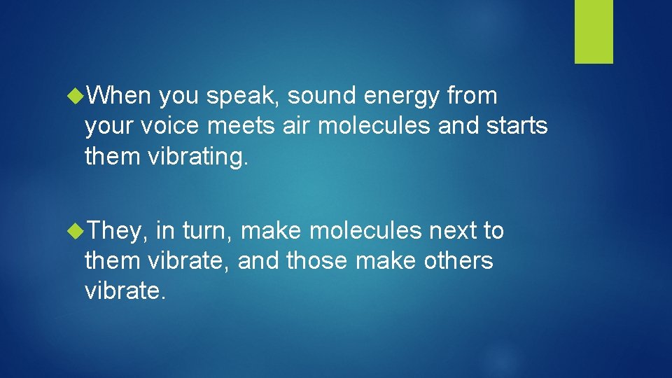  When you speak, sound energy from your voice meets air molecules and starts