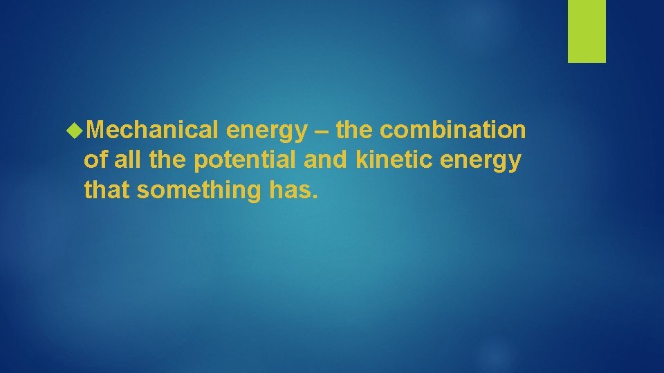  Mechanical energy – the combination of all the potential and kinetic energy that