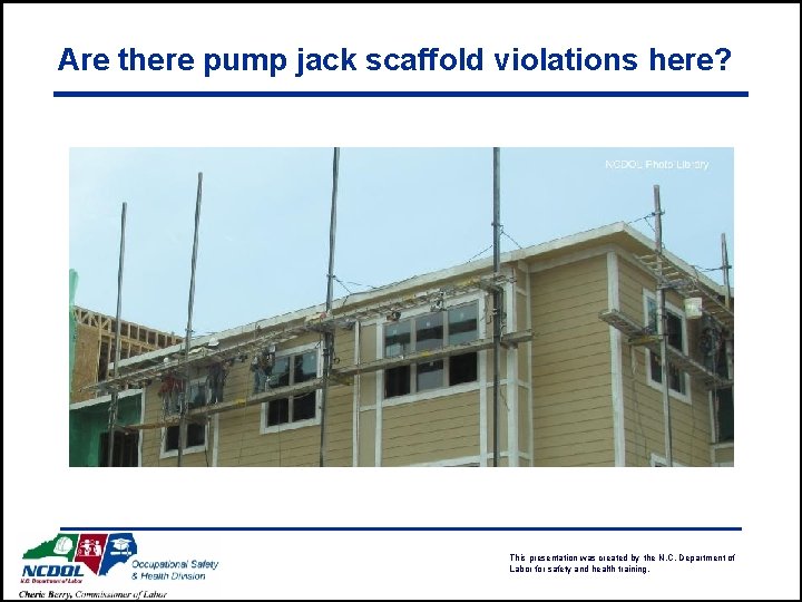 Are there pump jack scaffold violations here? This presentation was created by the N.