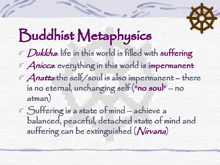 Buddhist Metaphysics Dukkha: life in this world is filled with suffering Anicca: everything in