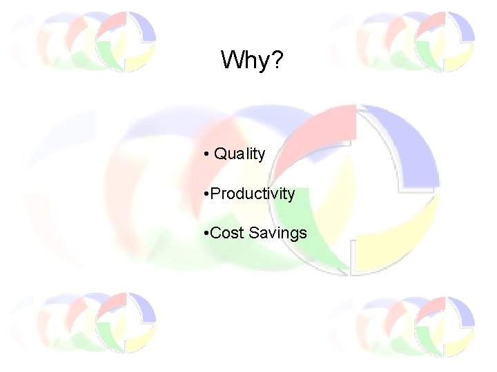 Why? • Quality • Productivity • Cost Savings 