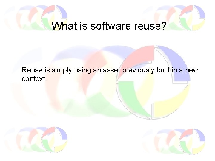 What is software reuse? Reuse is simply using an asset previously built in a