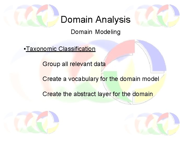 Domain Analysis Domain Modeling • Taxonomic Classification Group all relevant data Create a vocabulary