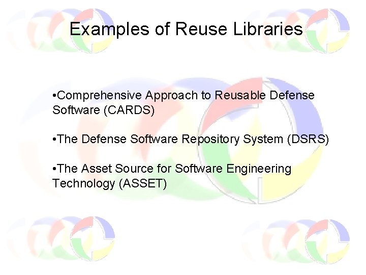 Examples of Reuse Libraries • Comprehensive Approach to Reusable Defense Software (CARDS) • The