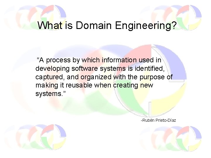 What is Domain Engineering? “A process by which information used in developing software systems