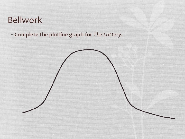 Bellwork • Complete the plotline graph for The Lottery. 
