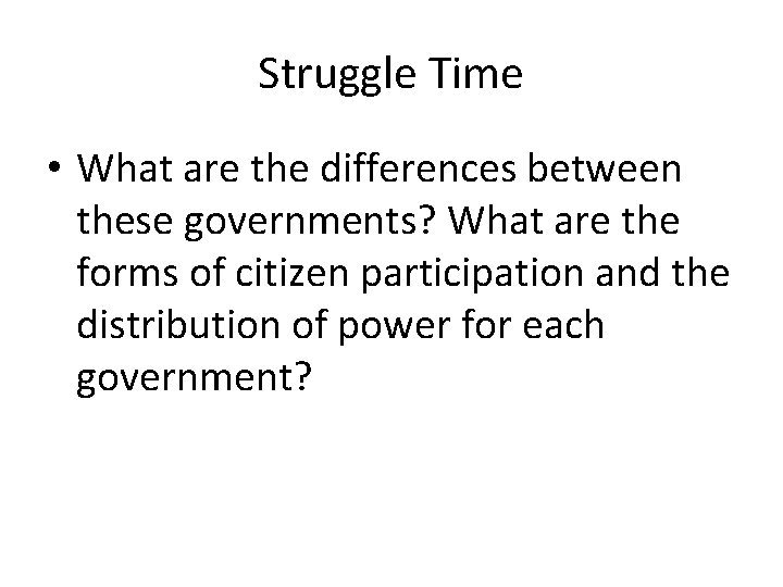 Struggle Time • What are the differences between these governments? What are the forms