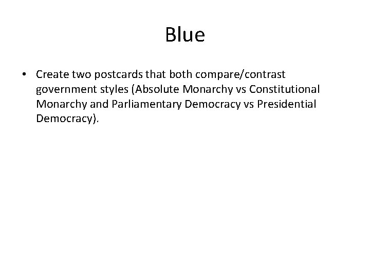 Blue • Create two postcards that both compare/contrast government styles (Absolute Monarchy vs Constitutional
