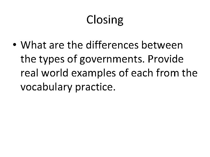 Closing • What are the differences between the types of governments. Provide real world