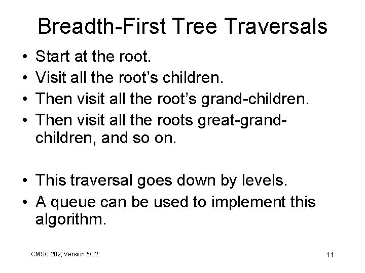 Breadth-First Tree Traversals • • Start at the root. Visit all the root’s children.